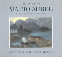 Mario Aubel. Pittore (Trieste, 1877-Laveno, 1958) di Anna Gasparotto edito da Alberti