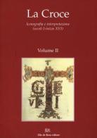 La Croce. Iconografia e interpretazione (secoli I-inizio XVI) vol.2 edito da De Rosa