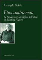 Etica controsenso. La fondazione scientifica dell'etica in Edmund Husserl di Arcangelo Licinio edito da Edizioni Dal Sud