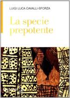 La specie prepotente di Luigi Luca Cavalli-Sforza edito da Editrice San Raffaele