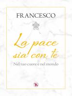 La pace sia con te. Nel tuo cuore e nel mondo di Francesco (Jorge Mario Bergoglio) edito da TS - Terra Santa