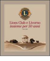 Lions Club e Livorno. Insieme per 50 anni 1956-2006 edito da Books & Company