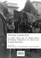 Parlare d'anarchia. Le fonti orali per lo studio della militanza libertaria in Italia nel secondo Novecento edito da Biblion