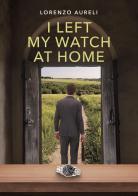 I left my watch at home di Lorenzo Aureli edito da Youcanprint