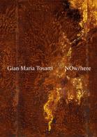 Gian Maria Tosatti. Now here. Ediz. italiana e inglese edito da Marsilio Arte