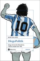 DiegoPolitik. Diego Armando Maradona, l'ultimo leader del '900. Nuova ediz. di Boris Sollazzo, Luigi De Magistris edito da Bibliotheka Edizioni