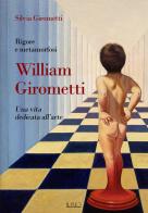 Rigore e metamorfosi: William Girometti. Una vita dedicata all'arte di Silvia Girometti edito da Il Rio