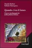 Quando c'era il futuro. Tracce pedagogiche nella fantascienza di Daniele Barbieri, Raffaele Mantegazza edito da Franco Angeli