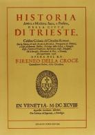 Historia antica e moderna, sacra e profana della città di Trieste (rist. anast. Venetia, 1698) di Ireneo Della Croce edito da Forni