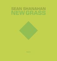 Sean Shanahan. New grass. Ediz. italiana e inglese edito da Magonza