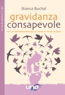 Gravidanza consapevole. Vivi una maternità armoniosa per creare un mondo migliore di Bianca Buchal edito da Uno Editori