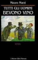 Tutti gli uomini bevono vino di Mauro Marzi edito da L'Autore Libri Firenze