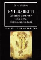 Emilio Betti. Continuità e imperium nella storia costituzionale romana di Lucia Fanizza edito da Le Lettere