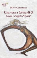 Una cosa a forma di O. Lacan e l'oggetto «Ofelia» di Paolo Gomarasca edito da Poiesis (Alberobello)