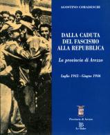 Dalla caduta del fascismo alla Repubblica. La provincia di Arezzo luglio 1943-giugno 1946 di Agostino Coradeschi edito da Le Balze