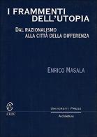 I frammenti dell'utopia. Dal razionalismo alla città della differenza di Enrico Masala edito da CUEC Editrice