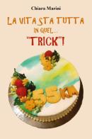 La vita sta tutta in quel... "trick"! di Chiara Marini edito da Youcanprint