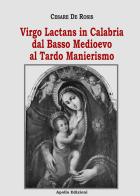 Virgo Lactans in Calabria dal Basso Medioevo al Tardo Manierismo di Cesare De Rosis edito da Apollo Edizioni
