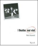 I Beatles mai visti. Ediz. illustrata di Mark Hayward, Keith Badman edito da Rizzoli