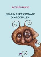 Era un appassionato di arcobaleni di Riccardo Redivo edito da Il Seme Bianco