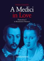 A Medici in love. Francesco I In renaissance Florence di Stefano Corazzini edito da Nardini