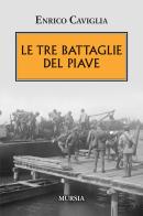Le tre battaglie del Piave di Enrico Caviglia edito da Mursia