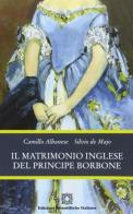 Il matrimonio inglese del principe Borbone di Camillo Albanese, Silvio De Majo edito da Edizioni Scientifiche Italiane