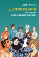 La lucerna del mondo. Profili di donne da Andromaca ad Anna Achmatova di Michela Musante edito da Ancora