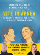 Vite in apnea. La relazione profonda tra respiro, benessere, emozioni e acqua di Umberto Pelizzari, Daniela Lucangeli edito da Sperling & Kupfer