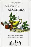 Maionese, amore mio. Una storia in tante salse. Una salsa in tante storie di Mariangela Rinaldi edito da Mursia (Gruppo Editoriale)