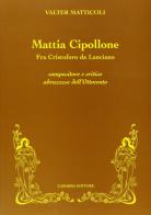 Mattia Cipollone. Fra Cristoforo da Lanciano compositore e critico abruzzese dell'ottocento di Valter Matticoli edito da Carabba