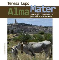 Alma Mater. Storie di transumanza, pascoli e vie erbose di Teresa Lupo edito da Leggere Controvento