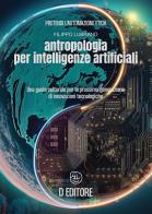Antropologia per Intelligenze Artificiali. Una guida culturale per la prossima generazione di innovazioni tecnologiche di Filippo Lubrano edito da D Editore