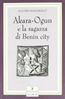 Akara-Ogun e la ragazza di Benin City di Claudio Magnabosco edito da Jaca Book