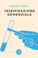 Inseminazione demenziale di Andrea Arditi edito da bookabook