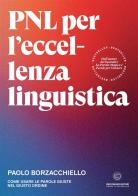 PNL per l'eccellenza linguistica. Come usare le parole giuste nel giusto ordine di Paolo Borzacchiello edito da Unicomunicazione.it