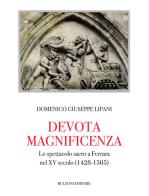 Devota magnificenza. Lo spettacolo sacro a Ferrara nel XV secolo (1428-1505) di Domenico Giuseppe Lipani edito da Bulzoni