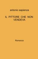 Il pittore che non vendeva di Antonio Sapienza edito da ilmiolibro self publishing