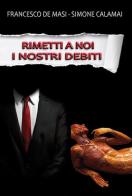Rimetti a noi i nostri debiti di Francesco De Masi, Simone Calamai edito da Youcanprint