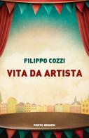 Vita da artista di Filippo Cozzi edito da Porto Seguro