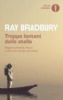 Troppo lontani dalle stelle. Saggi su passato, futuro e tutto ciò che sta nel mezzo di Ray Bradbury edito da Mondadori