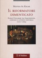 Il riformatore dimenticato. Egidio Foscarari tra Inquisizione, Concilio e governo pastorale (1512-1564) di Matteo Al Kalak edito da Il Mulino