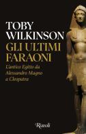 Gli ultimi faraoni. L'antico Egitto da Alessandro Magno a Cleopatra di Toby Wilkinson edito da Rizzoli