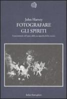 Fotografare gli spiriti. Il paranormale nell'epoca della sua riproducibilità tecnica di John Harvey edito da Bollati Boringhieri