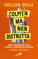 Colpita ma non distrutta. Come mantenere la fede facendo la giornalista vaticana di Colleen Dulle edito da San Paolo Edizioni