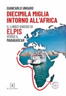 Diecimila miglia intorno all'Africa. Il lungo viaggio di Elpis verso il Madagascar di Giancarlo Ungaro edito da Di Girolamo