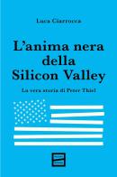 L'anima nera della Silicon Valley. La vera storia di Peter Thiel di Luca Ciarrocca edito da Fuoriscena