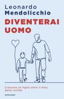 Diventerai uomo. Crescere un figlio oltre il mito della virilità di Leonardo Mendolicchio edito da Mondadori
