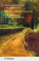 Elogio della foresta. Dalla selva oscura alla tutela costituzionale di Giovanni Maria Flick, Maurizio Flick edito da Il Mulino