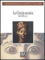 La Grecia arcaica (620-480 a. C.) di Jean Charbonneaux, Roland Martin, François Villard edito da BUR Biblioteca Univ. Rizzoli